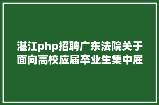 湛江php招聘广东法院关于面向高校应届卒业生集中雇用37名事业编制人员的通知布告