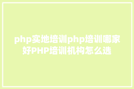 php实地培训php培训哪家好PHP培训机构怎么选