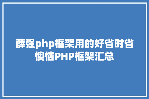 薛强php框架用的好省时省懊恼PHP框架汇总