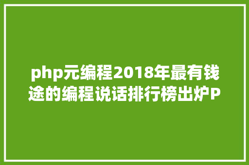 php元编程2018年最有钱途的编程说话排行榜出炉PHP仅第六Python第二 React