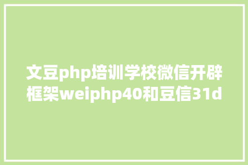 文豆php培训学校微信开辟框架weiphp40和豆信31douchat的一些差别