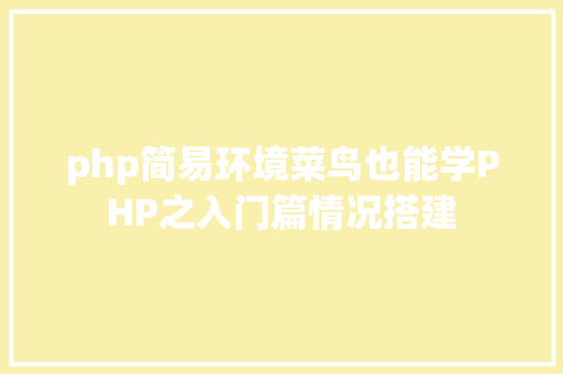 php简易环境菜鸟也能学PHP之入门篇情况搭建