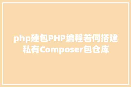 php建包PHP编程若何搭建私有Composer包仓库