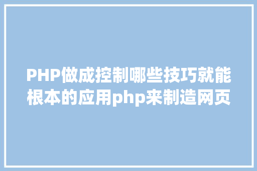 PHP做成控制哪些技巧就能根本的应用php来制造网页小编纯手打哦 Node.js