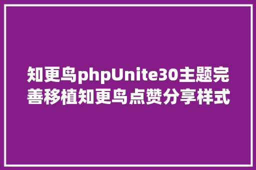 知更鸟phpUnite30主题完善移植知更鸟点赞分享样式教程 AJAX