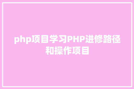 php项目学习PHP进修路径和操作项目