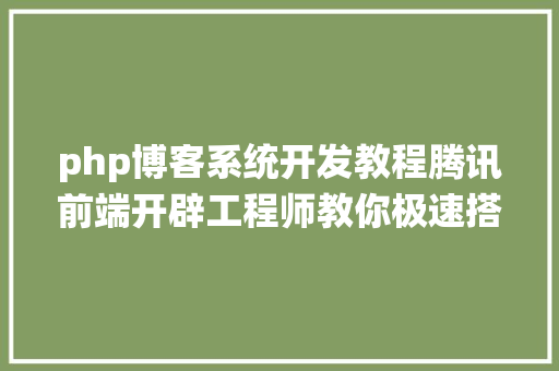 php博客系统开发教程腾讯前端开辟工程师教你极速搭建一个小我博客网站 SQL