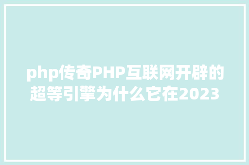 php传奇PHP互联网开辟的超等引擎为什么它在2023年依然无可替代 JavaScript