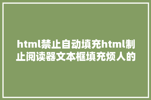 html禁止自动填充html制止阅读器文本框填充烦人的记载都走开