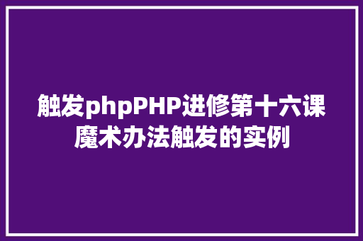 触发phpPHP进修第十六课魔术办法触发的实例