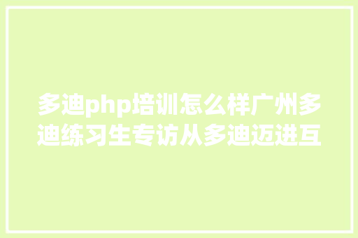 多迪php培训怎么样广州多迪练习生专访从多迪迈进互联网时期 Ruby