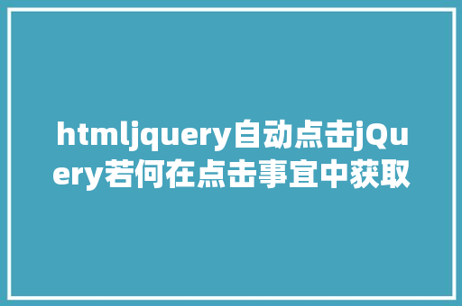 htmljquery自动点击jQuery若何在点击事宜中获取表单输入的值 Docker