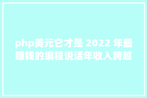 php美元它才是 2022 年最赚钱的编程说话年收入跨越 17 万美元 PHP