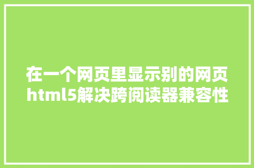 在一个网页里显示别的网页html5解决跨阅读器兼容性问题 HTML