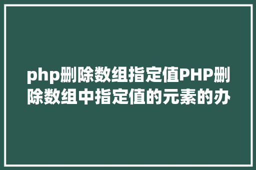 php删除数组指定值PHP删除数组中指定值的元素的办法 Node.js