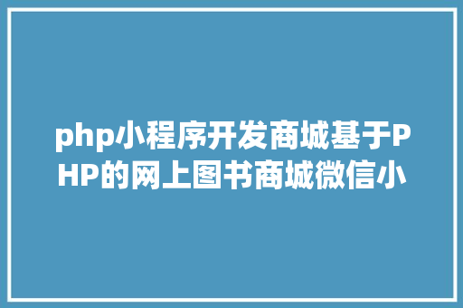 php小程序开发商城基于PHP的网上图书商城微信小法式设计与实现