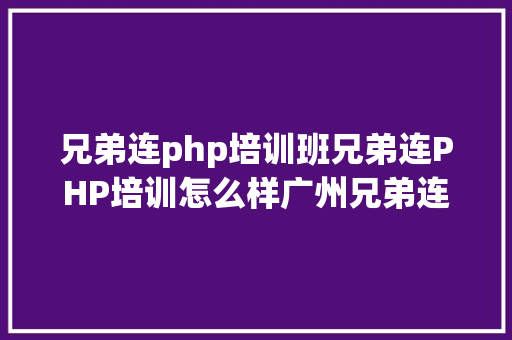 兄弟连php培训班兄弟连PHP培训怎么样广州兄弟连教导 HTML