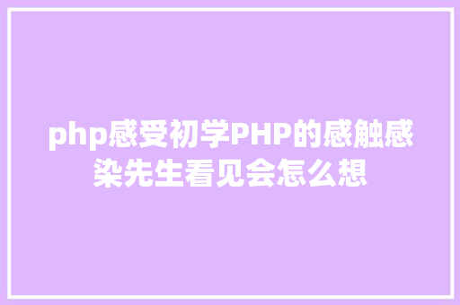 php感受初学PHP的感触感染先生看见会怎么想