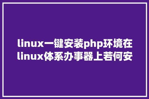 linux一键安装php环境在linux体系办事器上若何安装 LAMP 这个php运行情况 CSS