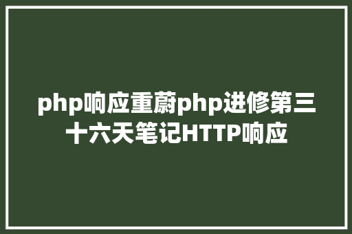 php响应重蔚php进修第三十六天笔记HTTP响应 SQL