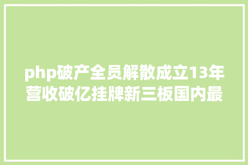 php破产全员解散成立13年营收破亿挂牌新三板国内最年夜PHP培训机构倒闭了