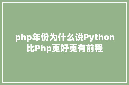 php年份为什么说Python比Php更好更有前程 CSS