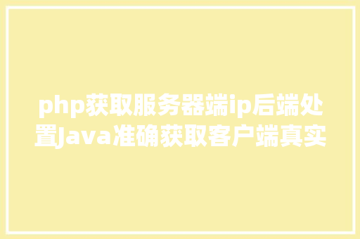 php获取服务器端ip后端处置Java准确获取客户端真实IP办法整顿干货 NoSQL