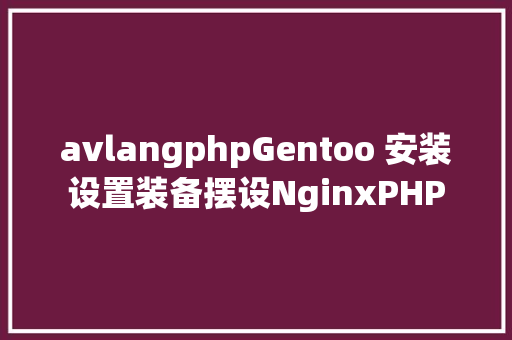 avlangphpGentoo 安装设置装备摆设NginxPHP