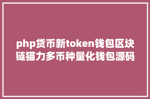 php货币新token钱包区块链猫力多币种量化钱包源码免费分享进修研讨 Python