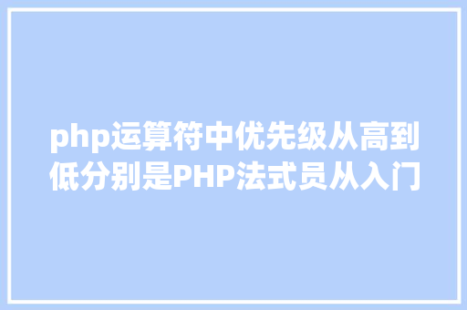 php运算符中优先级从高到低分别是PHP法式员从入门到佛系第十弹PHP 运算符