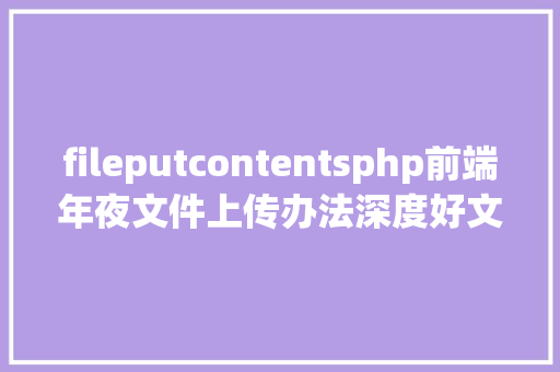 fileputcontentsphp前端年夜文件上传办法深度好文