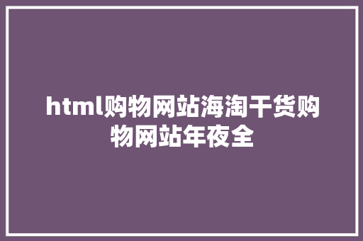 html购物网站海淘干货购物网站年夜全