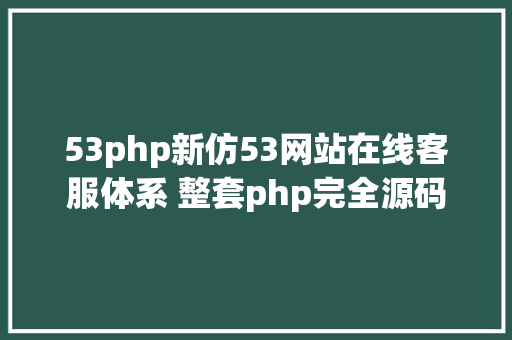 53php新仿53网站在线客服体系 整套php完全源码 Python