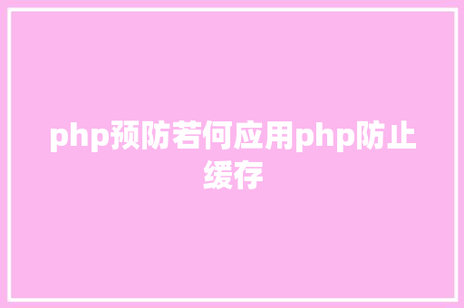 php预防若何应用php防止缓存