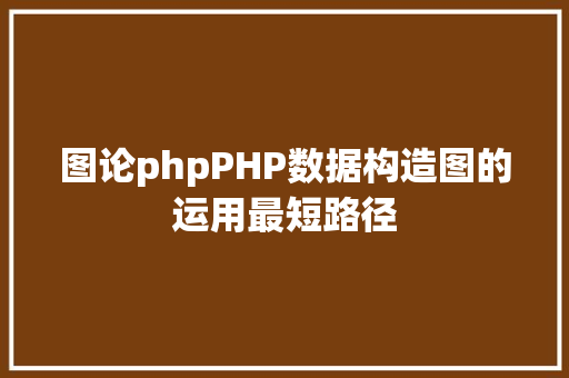 图论phpPHP数据构造图的运用最短路径