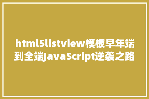 html5listview模板早年端到全端JavaScript逆袭之路 Angular