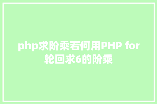 php求阶乘若何用PHP for轮回求6的阶乘