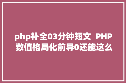 php补全03分钟短文  PHP 数值格局化前导0还能这么加 Node.js