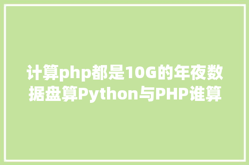 计算php都是10G的年夜数据盘算Python与PHP谁算的速度更快正面PK硬刚 Ruby