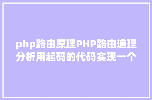 php路由原理PHP路由道理分析用起码的代码实现一个简略单纯路由