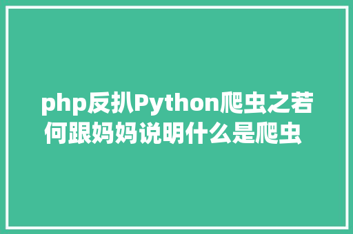 php反扒Python爬虫之若何跟妈妈说明什么是爬虫 CDA数据剖析师