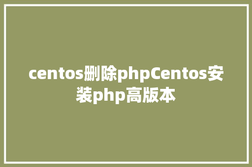 centos删除phpCentos安装php高版本 JavaScript