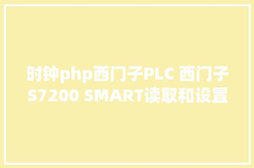 时钟php西门子PLC 西门子S7200 SMART读取和设置及时时钟