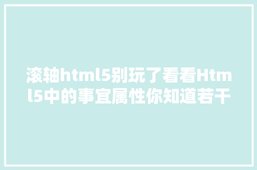 滚轴html5别玩了看看Html5中的事宜属性你知道若干