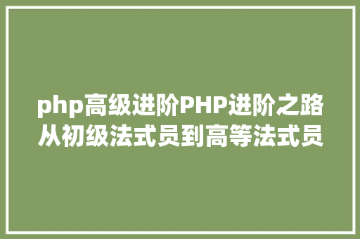 php高级进阶PHP进阶之路从初级法式员到高等法式员的必经之路