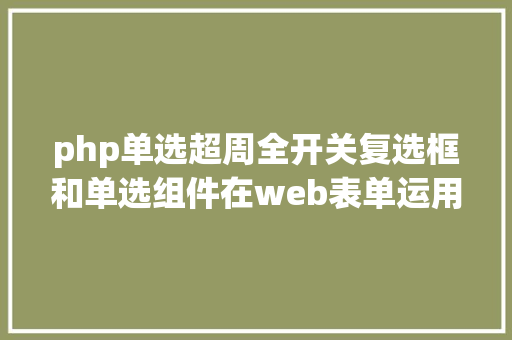 php单选超周全开关复选框和单选组件在web表单运用剖析