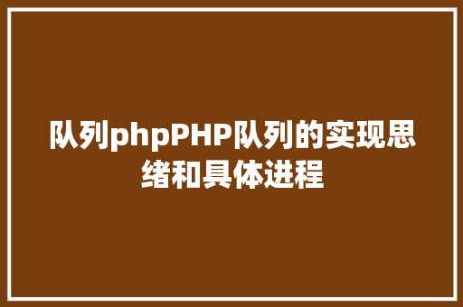 队列phpPHP队列的实现思绪和具体进程