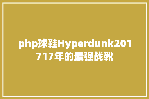 php球鞋Hyperdunk201717年的最强战靴