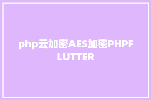 php云加密AES加密PHPFLUTTER