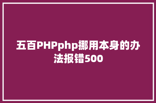 五百PHPphp挪用本身的办法报错500